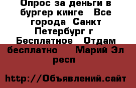 Опрос за деньги в бургер кинге - Все города, Санкт-Петербург г. Бесплатное » Отдам бесплатно   . Марий Эл респ.